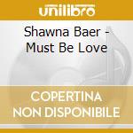 Shawna Baer - Must Be Love cd musicale di Shawna Baer
