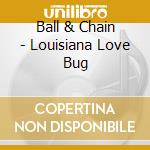 Ball & Chain - Louisiana Love Bug cd