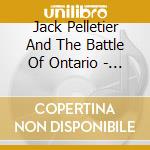 Jack Pelletier And The Battle Of Ontario - Friends And Lovers cd