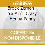 Brock Zeman - Ya Ain'T Crazy Henny Penny cd