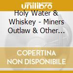Holy Water & Whiskey - Miners Outlaw & Other Relatives cd