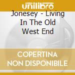 Jonesey - Living In The Old West End cd musicale di Jonesey