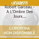 Robert Garceau - A L'Ombre Des Jours Tranquilles cd