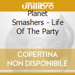 Planet Smashers - Life Of The Party cd