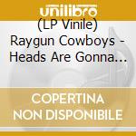 (LP Vinile) Raygun Cowboys - Heads Are Gonna Roll! lp vinile di Raygun Cowboys