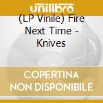 (LP Vinile) Fire Next Time - Knives vinile