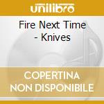 Fire Next Time - Knives cd musicale di Fire Next Time