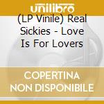 (LP Vinile) Real Sickies - Love Is For Lovers vinile