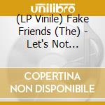 (LP Vinile) Fake Friends (The) - Let's Not Overthink This vinile