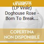 (LP Vinile) Doghouse Rose - Born To Break Even (Limited Edition) (Eco-Cherry Swirl Vinyl) vinile