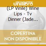 (LP Vinile) Wine Lips - Tv Dinner (Jade Vinyl) vinile