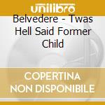 Belvedere - Twas Hell Said Former Child cd