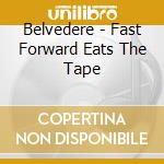 Belvedere - Fast Forward Eats The Tape cd