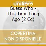 Guess Who - This Time Long Ago (2 Cd) cd