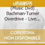 (Music Dvd) Bachman-Turner Overdrive - Live At The Roseland Ballroom cd musicale