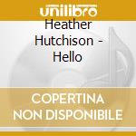 Heather Hutchison - Hello cd musicale di Heather Hutchison