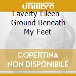 Laverty Eileen - Ground Beneath My Feet cd musicale di Laverty Eileen