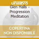 Glen Halls - Progression Meditation cd musicale di Glen Halls