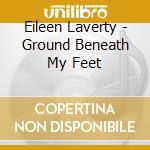Eileen Laverty - Ground Beneath My Feet cd musicale di Eileen Laverty