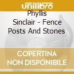 Phyllis Sinclair - Fence Posts And Stones cd musicale di Phyllis Sinclair