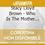 Stacy Lloyd Brown - Who Is The Mother Of The Sun cd