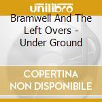 Bramwell And The Left Overs - Under Ground cd musicale di Bramwell And The Left Overs