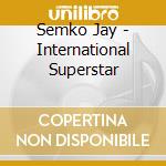 Semko Jay - International Superstar cd