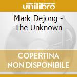 Mark Dejong - The Unknown cd musicale di Mark Dejong