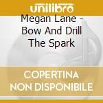 Megan Lane - Bow And Drill The Spark cd musicale di Megan Lane