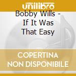 Bobby Wills - If It Was That Easy cd musicale di Bobby Wills