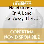 Heartstrings - In A Land Far Away That Is Fair cd