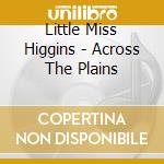 Little Miss Higgins - Across The Plains cd musicale di Little Miss Higgins