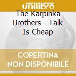 The Karpinka Brothers - Talk Is Cheap cd musicale di The Karpinka Brothers