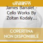 James Barralet - Cello Works By Zoltan Kodaly Roxb cd musicale di James Barralet