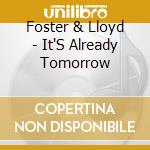 Foster & Lloyd - It'S Already Tomorrow cd musicale di Foster & Lloyd