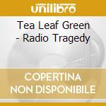 Tea Leaf Green - Radio Tragedy cd musicale di Tea Leaf Green