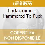 Fuckhammer - Hammered To Fuck cd
