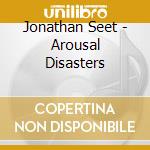Jonathan Seet - Arousal Disasters cd musicale di Jonathan Seet