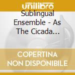 Sublingual Ensemble - As The Cicada Breathes cd musicale di Sublingual Ensemble