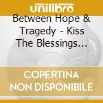 Between Hope & Tragedy - Kiss The Blessings Goodbye cd musicale di Between Hope & Tragedy