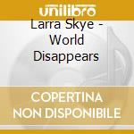Larra Skye - World Disappears