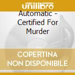 Automatic - Certified For Murder cd musicale di Automatic