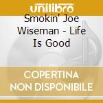 Smokin' Joe Wiseman - Life Is Good cd
