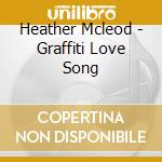 Heather Mcleod - Graffiti Love Song cd musicale di Heather Mcleod