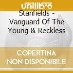 Stanfields - Vanguard Of The Young & Reckless cd musicale di Stanfields