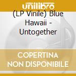 (LP Vinile) Blue Hawaii - Untogether lp vinile di Blue Hawaii