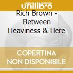 Rich Brown - Between Heaviness & Here cd