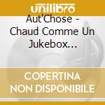 Aut'Chose - Chaud Comme Un Jukebox L'Integrale cd musicale di Aut'Chose