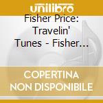 Fisher Price: Travelin' Tunes - Fisher Price: Travelin' Tunes cd musicale di Fisher Price: Travelin' Tunes
