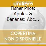 Fisher Price: Apples & Bananas: Abc Singalong - Fisher Price: Apples & Bananas: Abc Singalong cd musicale di Fisher Price: Apples & Bananas: Abc Singalong